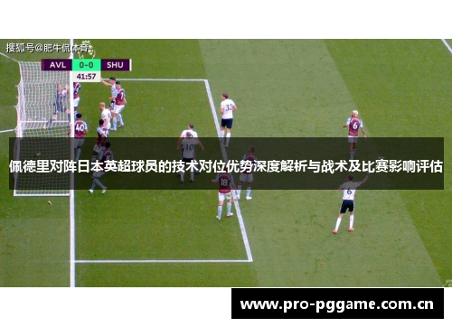 佩德里对阵日本英超球员的技术对位优势深度解析与战术及比赛影响评估 佩德里对阵日本英超球员的技术对位优势深度解析与战术及比赛影响评估
