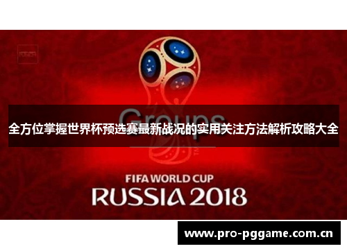 全方位掌握世界杯预选赛最新战况的实用关注方法解析攻略大全 全方位掌握世界杯预选赛最新战况的实用关注方法解析攻略大全